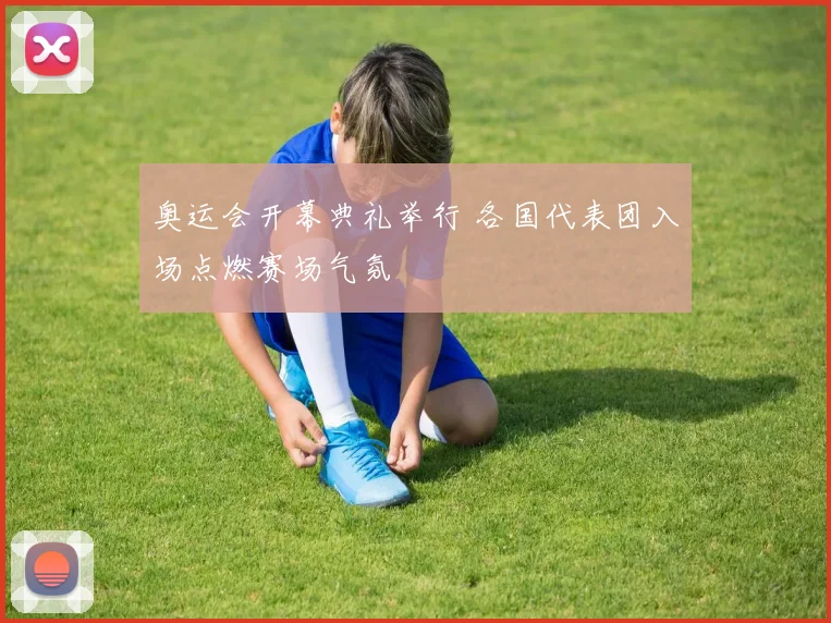 奥运会开幕典礼举行 各国代表团入场点燃赛场气氛