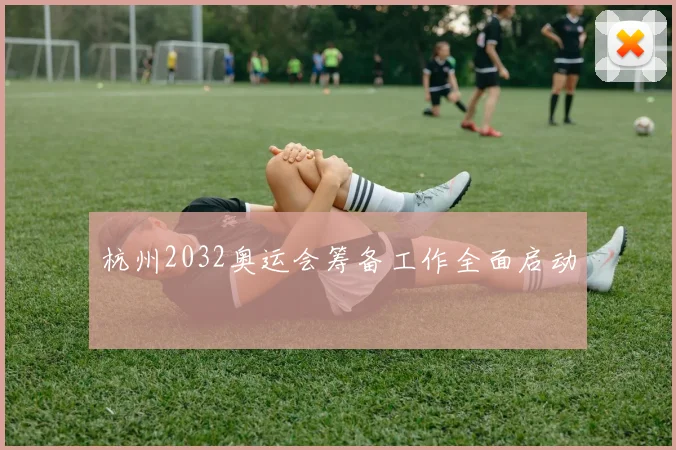 杭州2032奥运会筹备工作全面启动