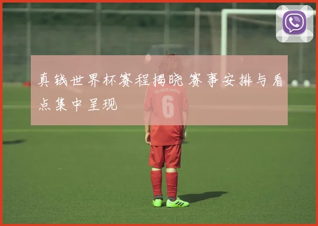 真钱世界杯赛程揭晓 赛事安排与看点集中呈现