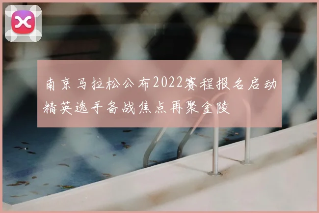 南京马拉松公布2022赛程报名启动精英选手备战焦点再聚金陵