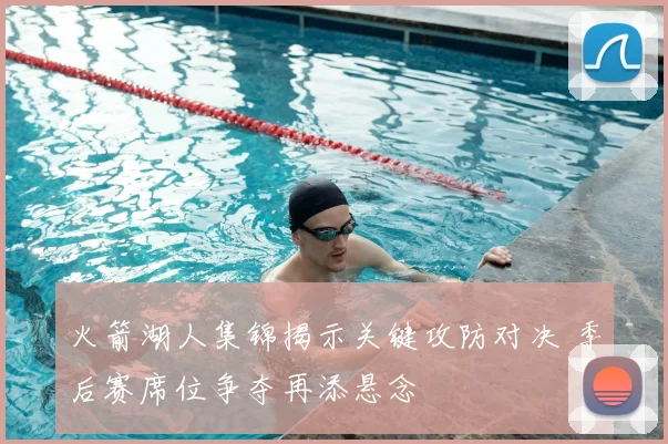 火箭湖人集锦揭示关键攻防对决 季后赛席位争夺再添悬念