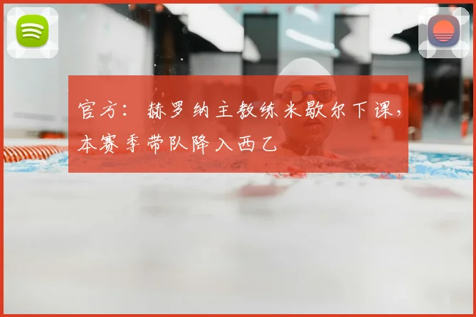 官方:赫罗纳主教练米歇尔下课,本赛季带队降入西乙