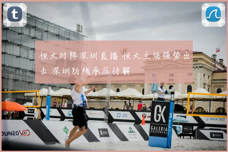恒大对阵深圳直播 恒大主场强势出击 深圳防线承压待解