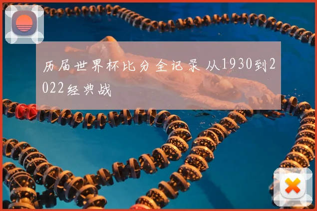 历届世界杯比分全记录 从1930到2022经典战