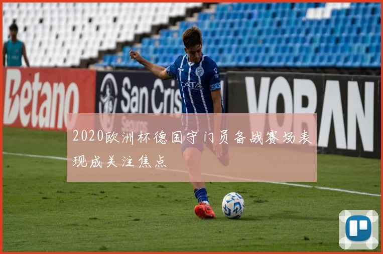 2020欧洲杯德国守门员备战赛场表现成关注焦点