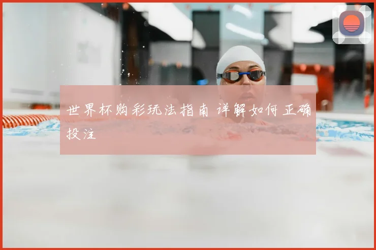 世界杯购彩玩法指南 详解如何正确投注