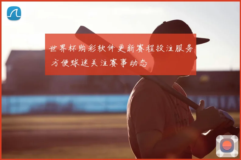 世界杯购彩软件更新赛程投注服务 方便球迷关注赛事动态