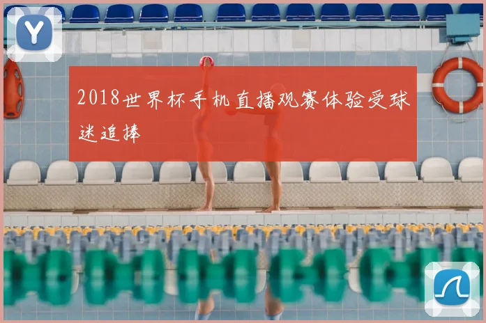 2018世界杯手机直播观赛体验受球迷追捧