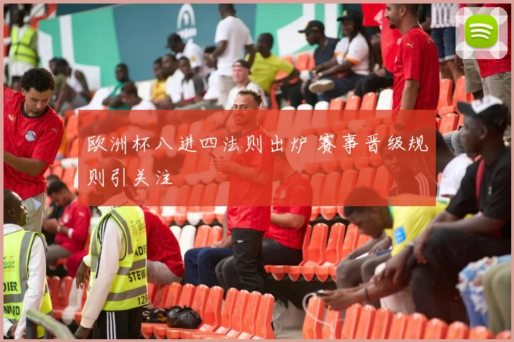 欧洲杯八进四法则出炉 赛事晋级规则引关注