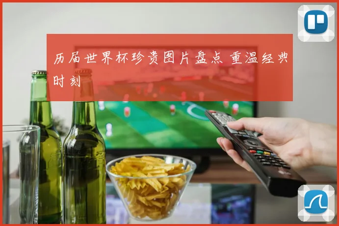 历届世界杯珍贵图片盘点 重温经典时刻
