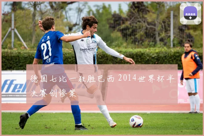 德国七比一狂胜巴西 2014世界杯半决赛创惨案