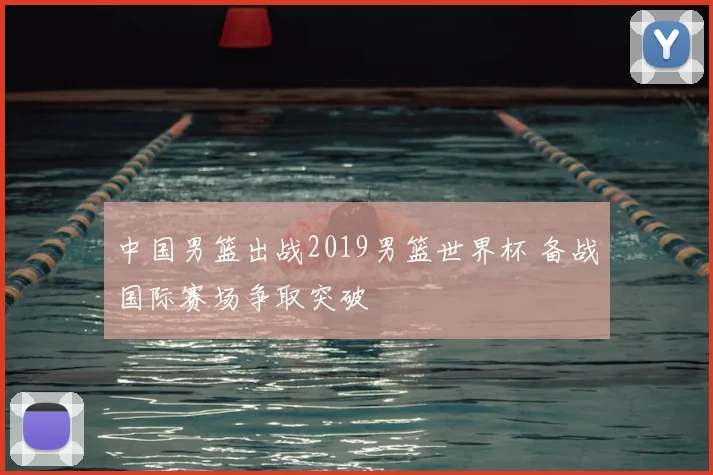 中国男篮出战2019男篮世界杯 备战国际赛场争取突破