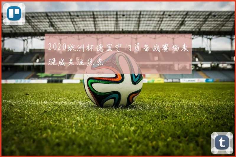 2020欧洲杯德国守门员备战赛场表现成关注焦点