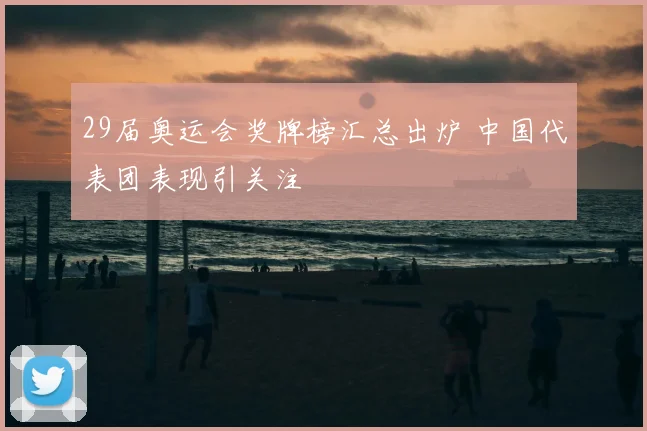 29届奥运会奖牌榜汇总出炉 中国代表团表现引关注