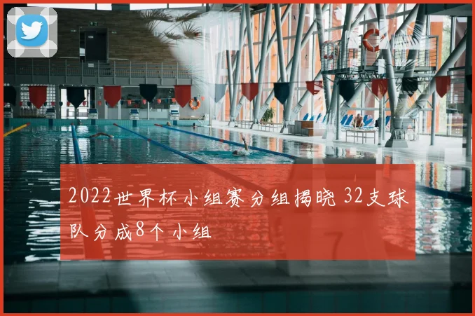 2022世界杯小组赛分组揭晓 32支球队分成8个小组