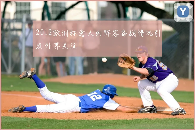 2012欧洲杯意大利阵容备战情况引发外界关注