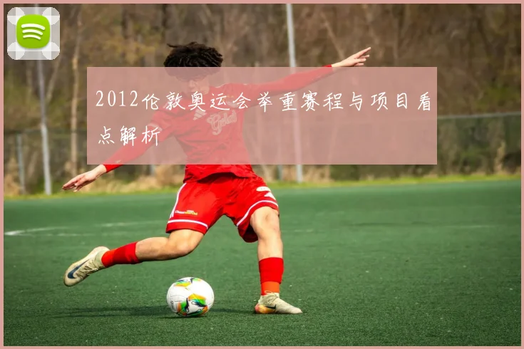 2012伦敦奥运会举重赛程与项目看点解析