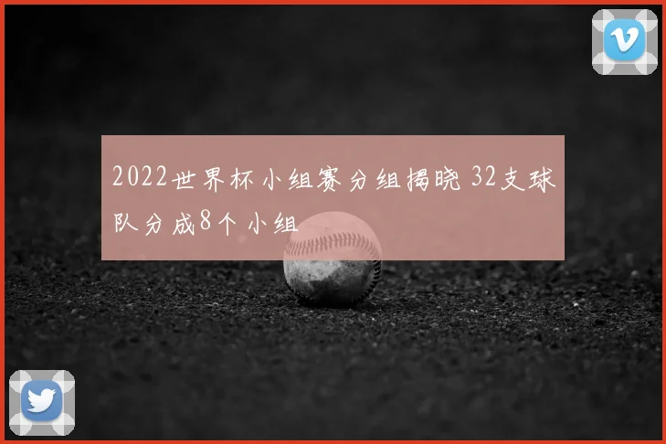 2022世界杯小组赛分组揭晓 32支球队分成8个小组