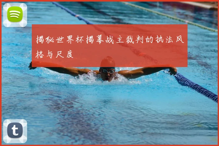 揭秘世界杯揭幕战主裁判的执法风格与尺度