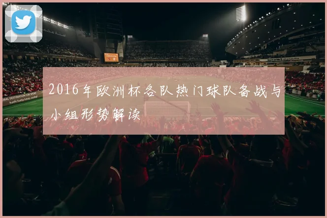 2016年欧洲杯各队热门球队备战与小组形势解读