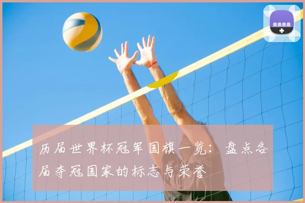 历届世界杯冠军国旗一览:盘点各届夺冠国家的标志与荣誉
