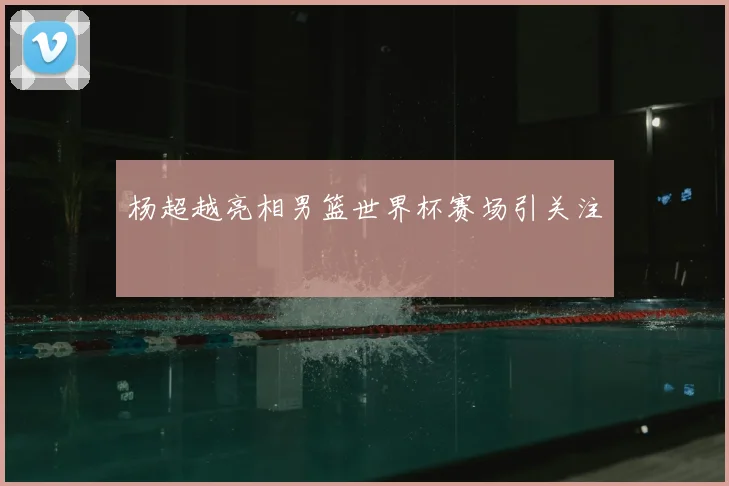 杨超越亮相男篮世界杯赛场引关注