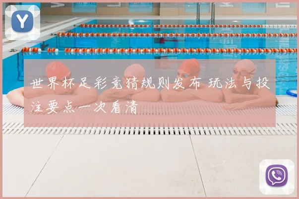 世界杯足彩竞猜规则发布 玩法与投注要点一次看清