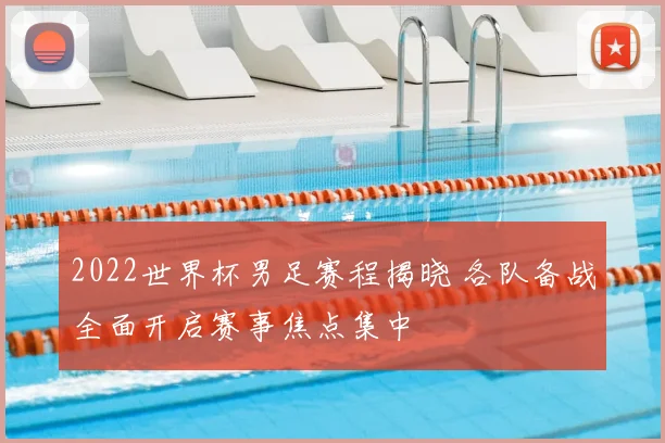2022世界杯男足赛程揭晓 各队备战全面开启赛事焦点集中