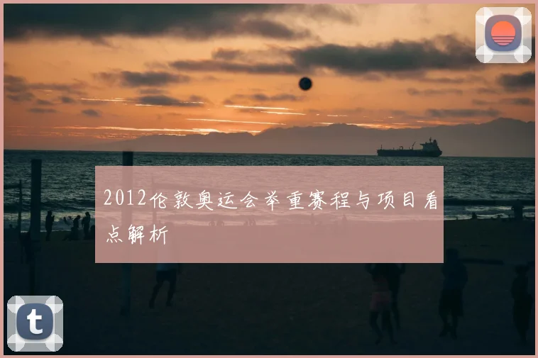 2012伦敦奥运会举重赛程与项目看点解析