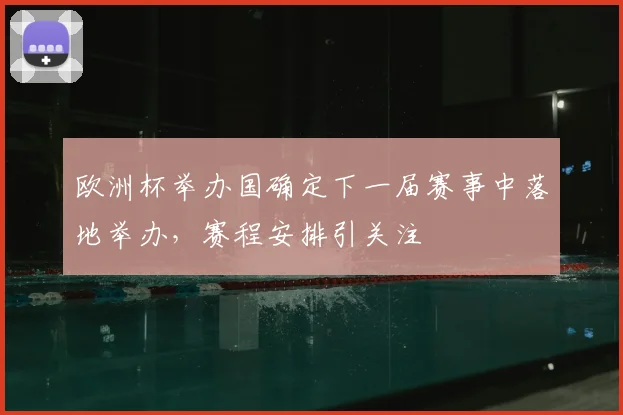 欧洲杯举办国确定下一届赛事中落地举办，赛程安排引关注