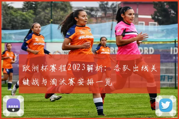 欧洲杯赛程2023解析:各队出线关键战与淘汰赛安排一览