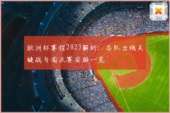 欧洲杯赛程2023解析：各队出线关键战与淘汰赛安排一览