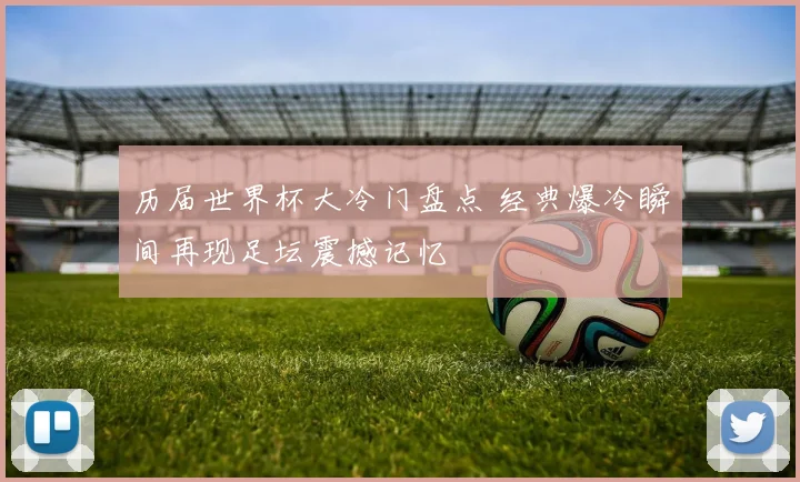 历届世界杯大冷门盘点 经典爆冷瞬间再现足坛震撼记忆